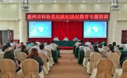 惠州市科协开展党纪政纪法纪教育专题培训