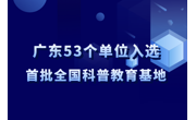 广东53个单位入选首批全国科普教育基地