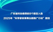 广东省科协推荐的9个剧目入选2025年“科学家故事舞台剧推广行动”剧目