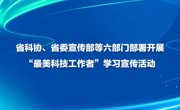 省科协、省委宣传部等六部门部署开展“最美科技工作者”学习宣传活动