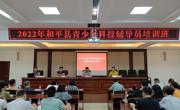 河源市和平县举办2022年青少年科技辅导员培训班